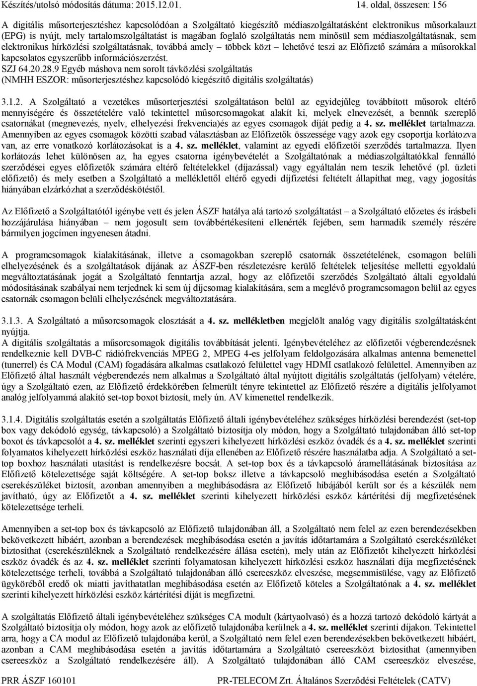 szolgáltatás nem minősül sem médiaszolgáltatásnak, sem elektronikus hírközlési szolgáltatásnak, továbbá amely többek közt lehetővé teszi az Előfizető számára a műsorokkal kapcsolatos egyszerűbb