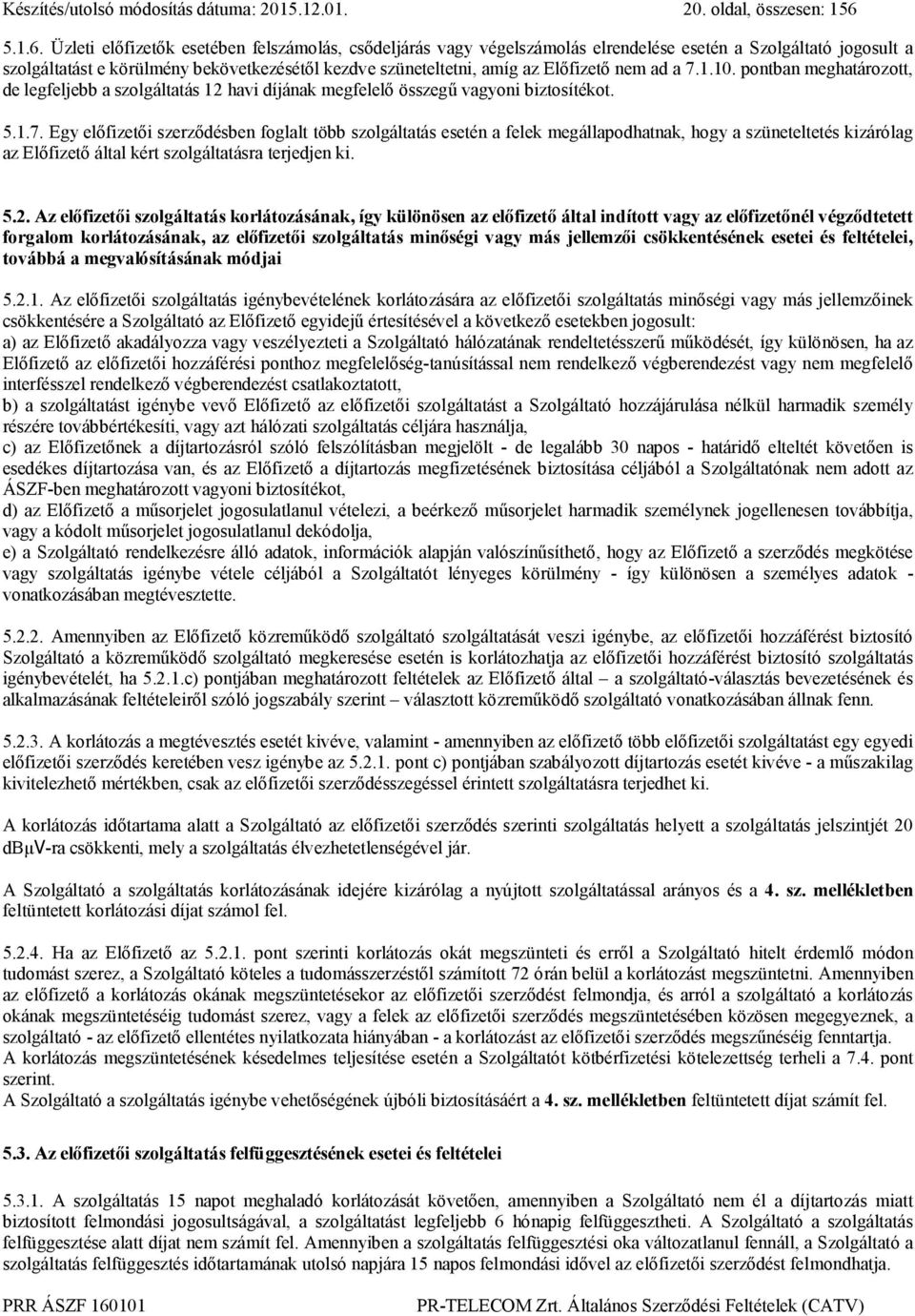 Üzleti előfizetők esetében felszámolás, csődeljárás vagy végelszámolás elrendelése esetén a Szolgáltató jogosult a szolgáltatást e körülmény bekövetkezésétől kezdve szüneteltetni, amíg az Előfizető