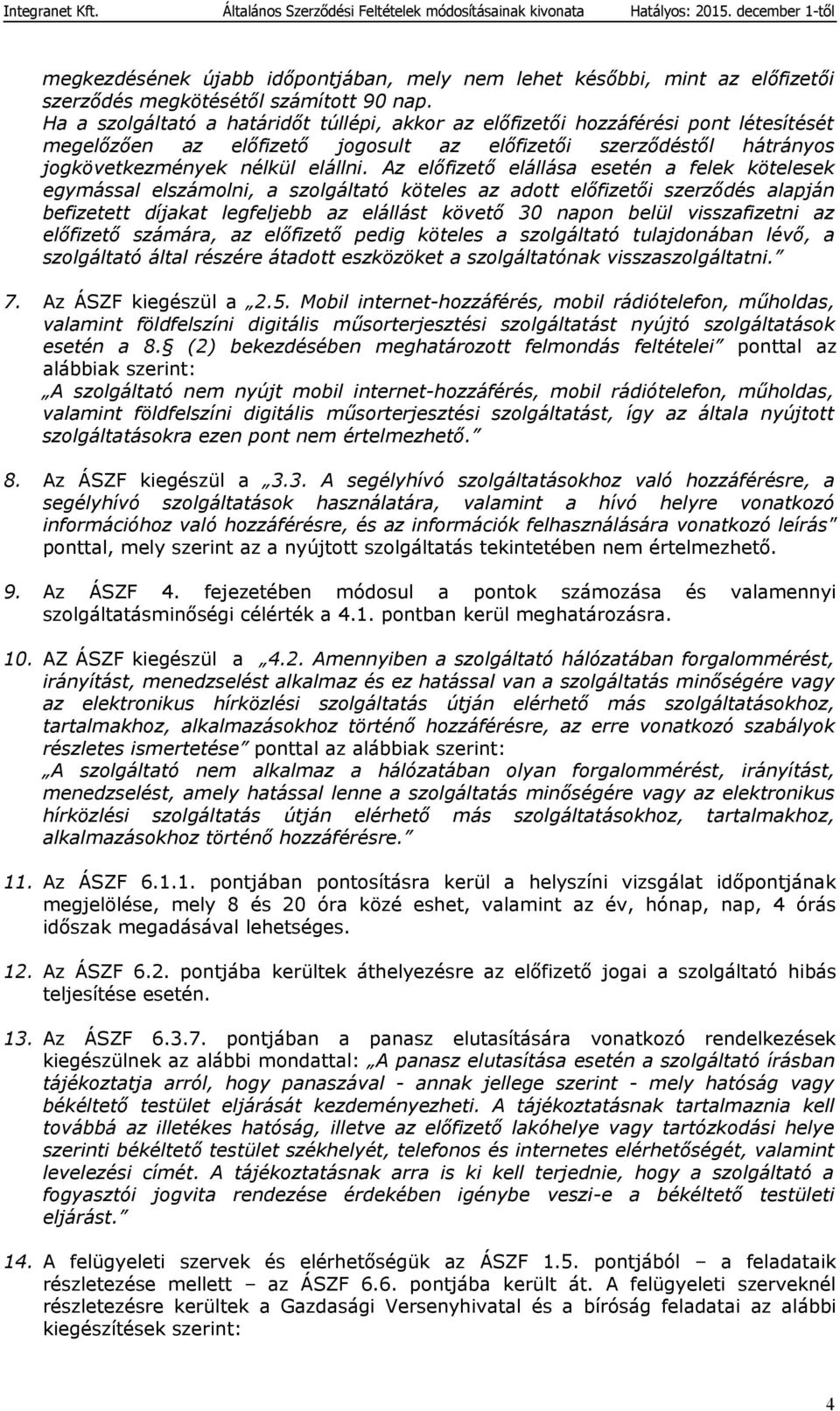 Az előfizető elállása esetén a felek kötelesek egymással elszámolni, a szolgáltató köteles az adott előfizetői szerződés alapján befizetett díjakat legfeljebb az elállást követő 30 napon belül