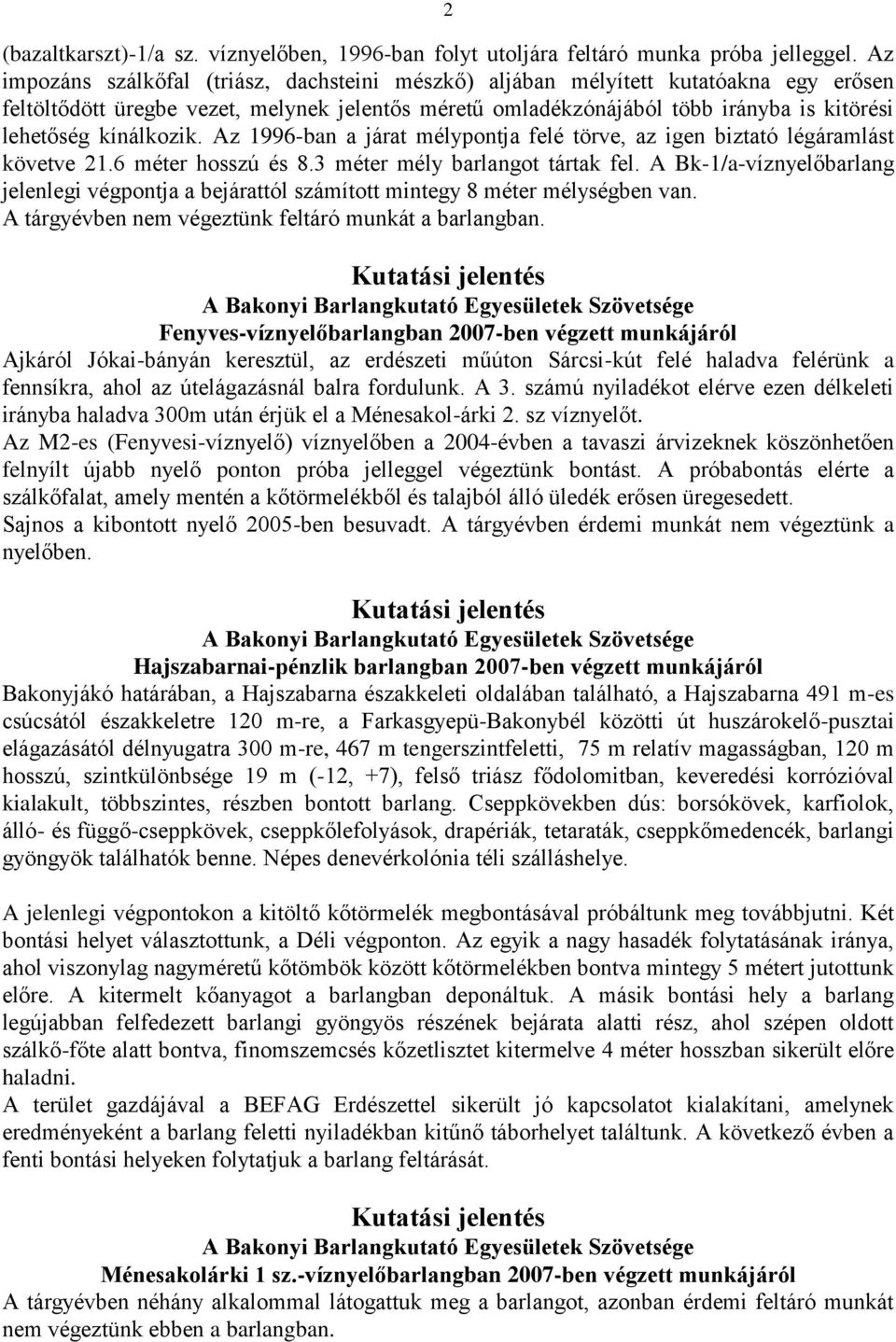 kínálkozik. Az 1996-ban a járat mélypontja felé törve, az igen biztató légáramlást követve 21.6 méter hosszú és 8.3 méter mély barlangot tártak fel.