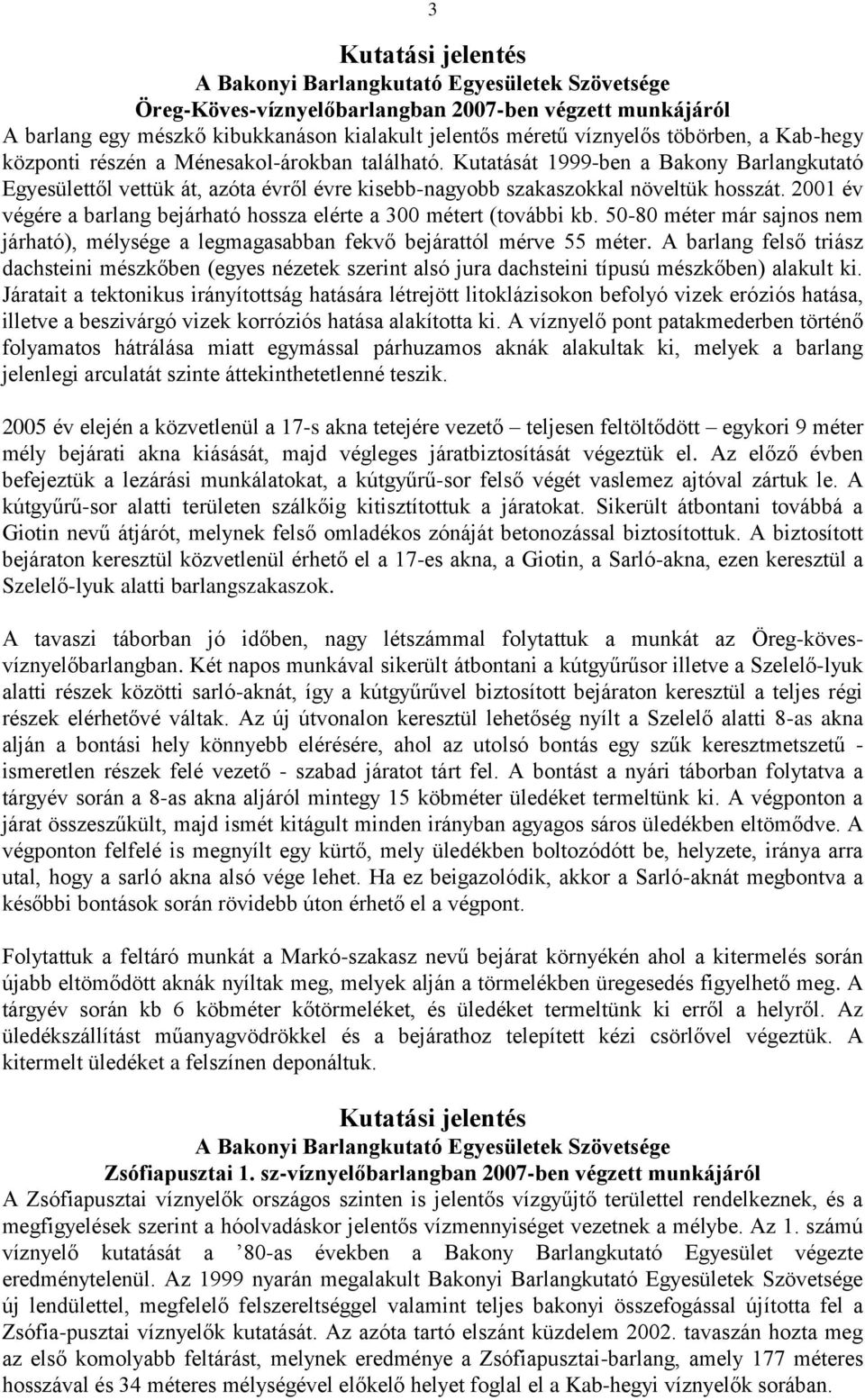 2001 év végére a barlang bejárható hossza elérte a 300 métert (további kb. 50-80 méter már sajnos nem járható), mélysége a legmagasabban fekvő bejárattól mérve 55 méter.