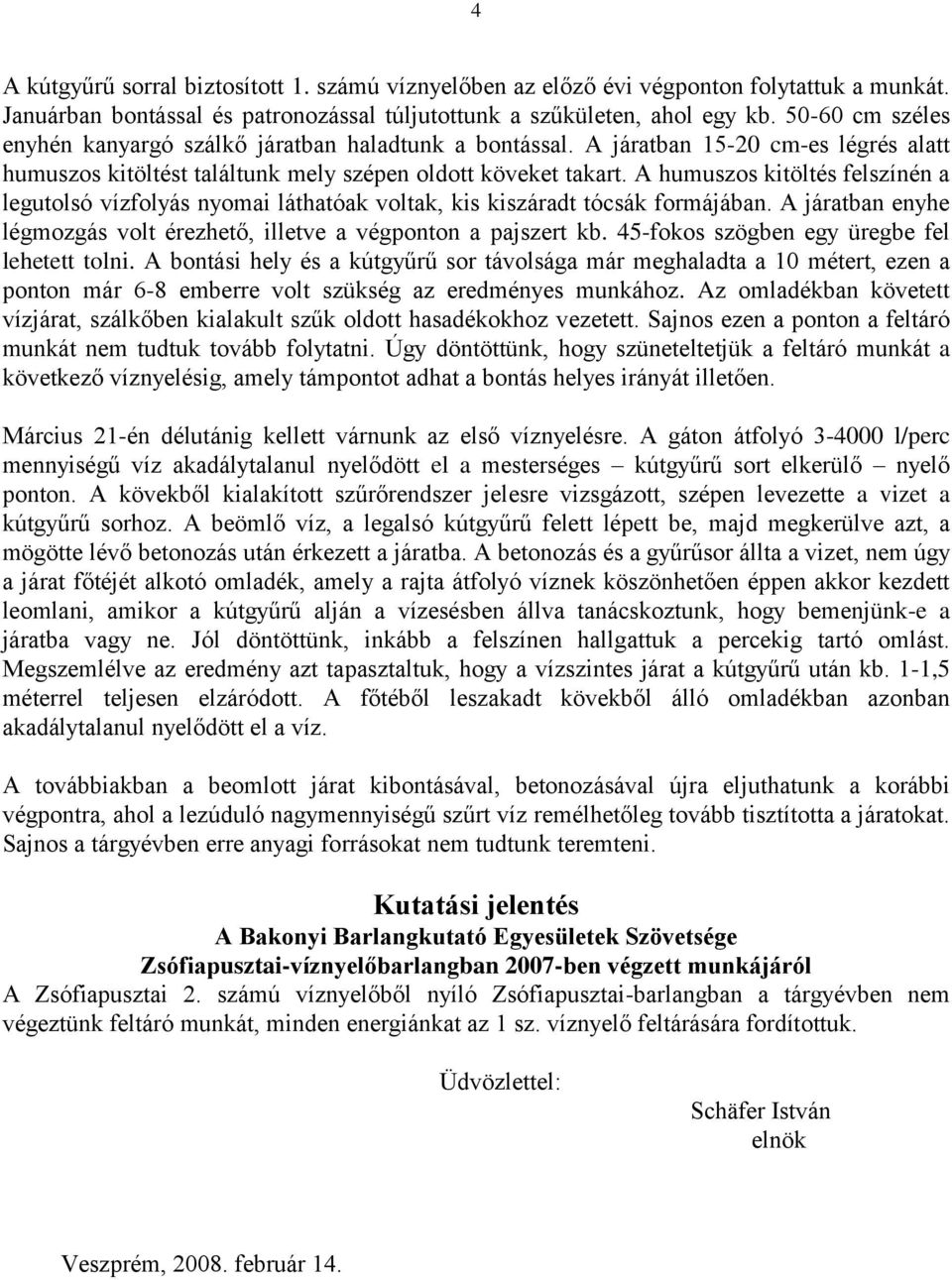 A humuszos kitöltés felszínén a legutolsó vízfolyás nyomai láthatóak voltak, kis kiszáradt tócsák formájában. A járatban enyhe légmozgás volt érezhető, illetve a végponton a pajszert kb.