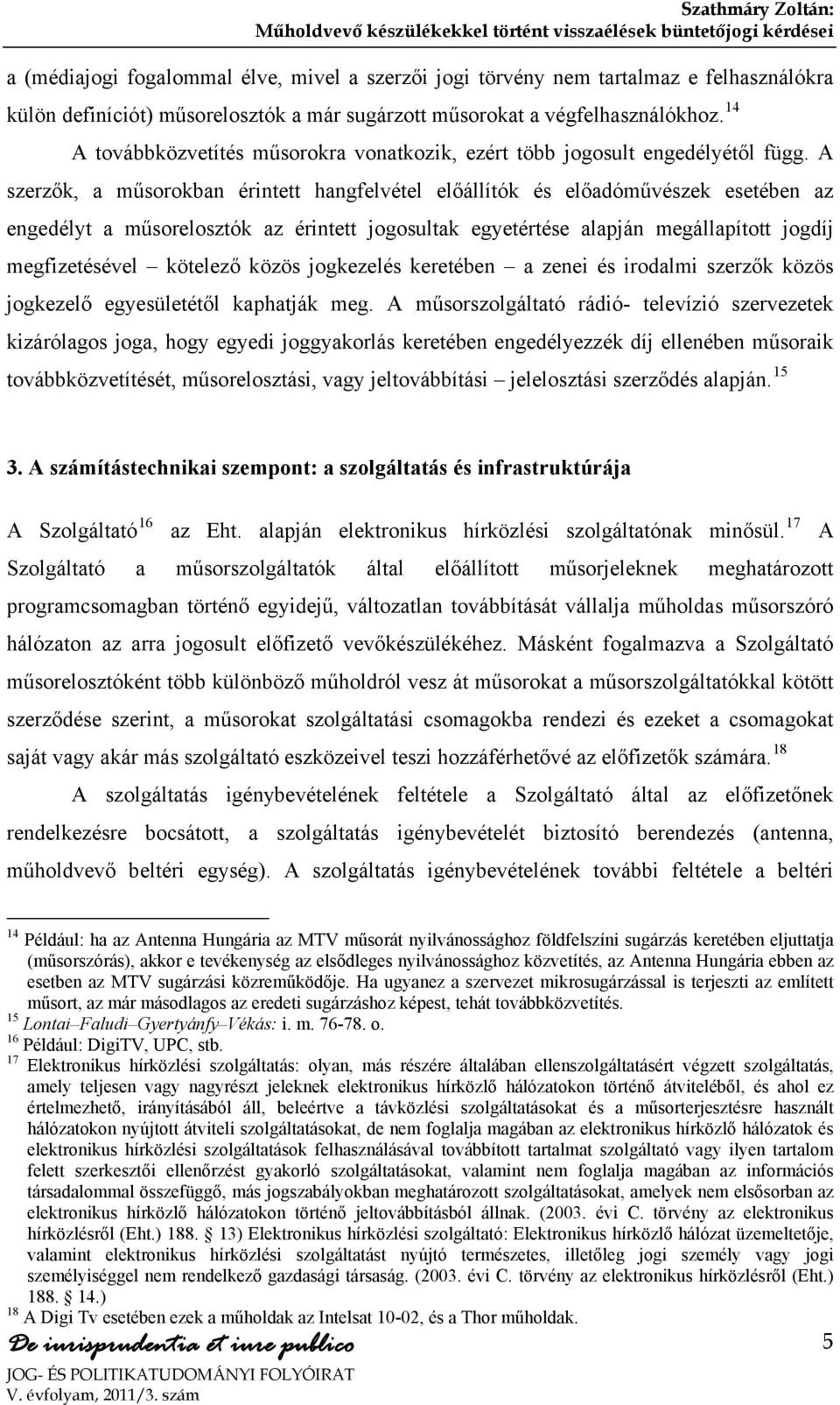 A szerzők, a műsorokban érintett hangfelvétel előállítók és előadóművészek esetében az engedélyt a műsorelosztók az érintett jogosultak egyetértése alapján megállapított jogdíj megfizetésével