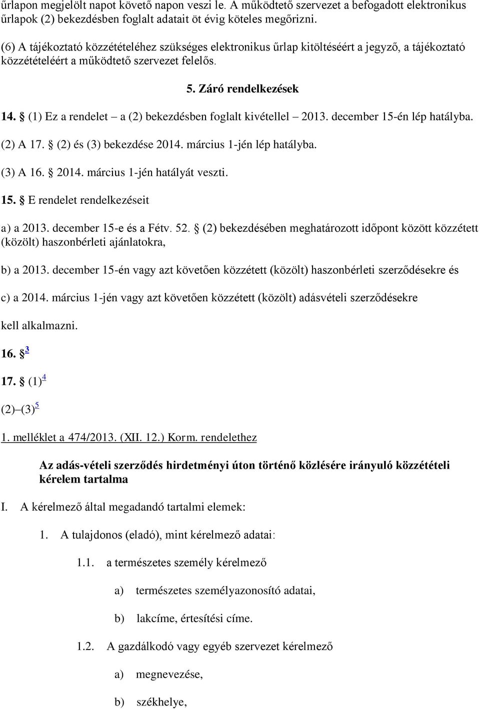 (1) Ez a rendelet a (2) bekezdésben foglalt kivétellel 2013. december 15-én lép hatályba. (2) A 17. (2) és (3) bekezdése 2014. március 1-jén lép hatályba. (3) A 16. 2014. március 1-jén hatályát veszti.