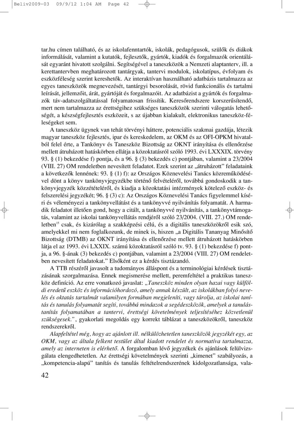 szolgálni. Segítségével a taneszközök a Nemzeti alaptanterv, ill. a kerettantervben meghatározott tantárgyak, tantervi modulok, iskolatípus, évfolyam és eszközféleség szerint kereshetôk.