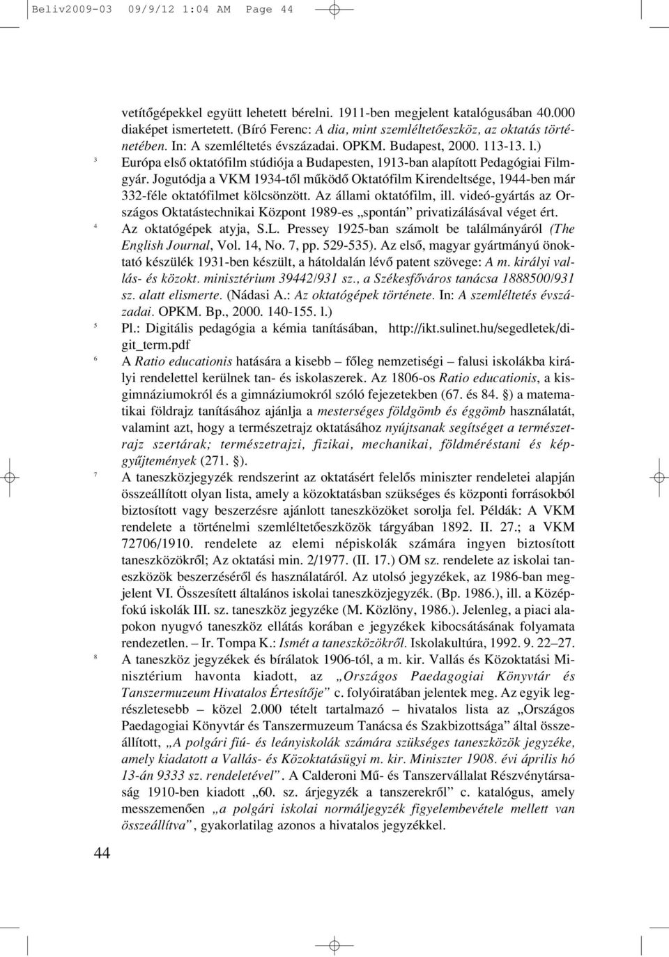 ) 3 Európa elsô oktatófilm stúdiója a Budapesten, 1913-ban alapított Pedagógiai Filmgyár. Jogutódja a VKM 1934-tôl mûködô Oktatófilm Kirendeltsége, 1944-ben már 332-féle oktatófilmet kölcsönzött.