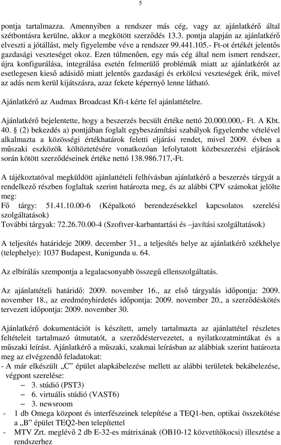 Ezen túlmenően, egy más cég által nem ismert rendszer, újra konfigurálása, integrálása esetén felmerülő problémák miatt az ajánlatkérőt az esetlegesen kieső adásidő miatt jelentős gazdasági és