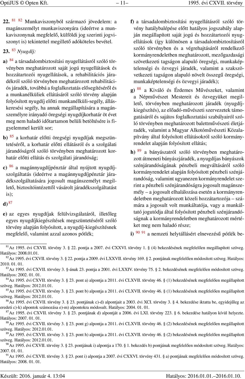 83 Nyugdíj: a) 84 a társadalombiztosítási nyugellátásról szóló törvényben meghatározott saját jogú nyugellátások és hozzátartozói nyugellátások, a rehabilitációs járadékról szóló törvényben