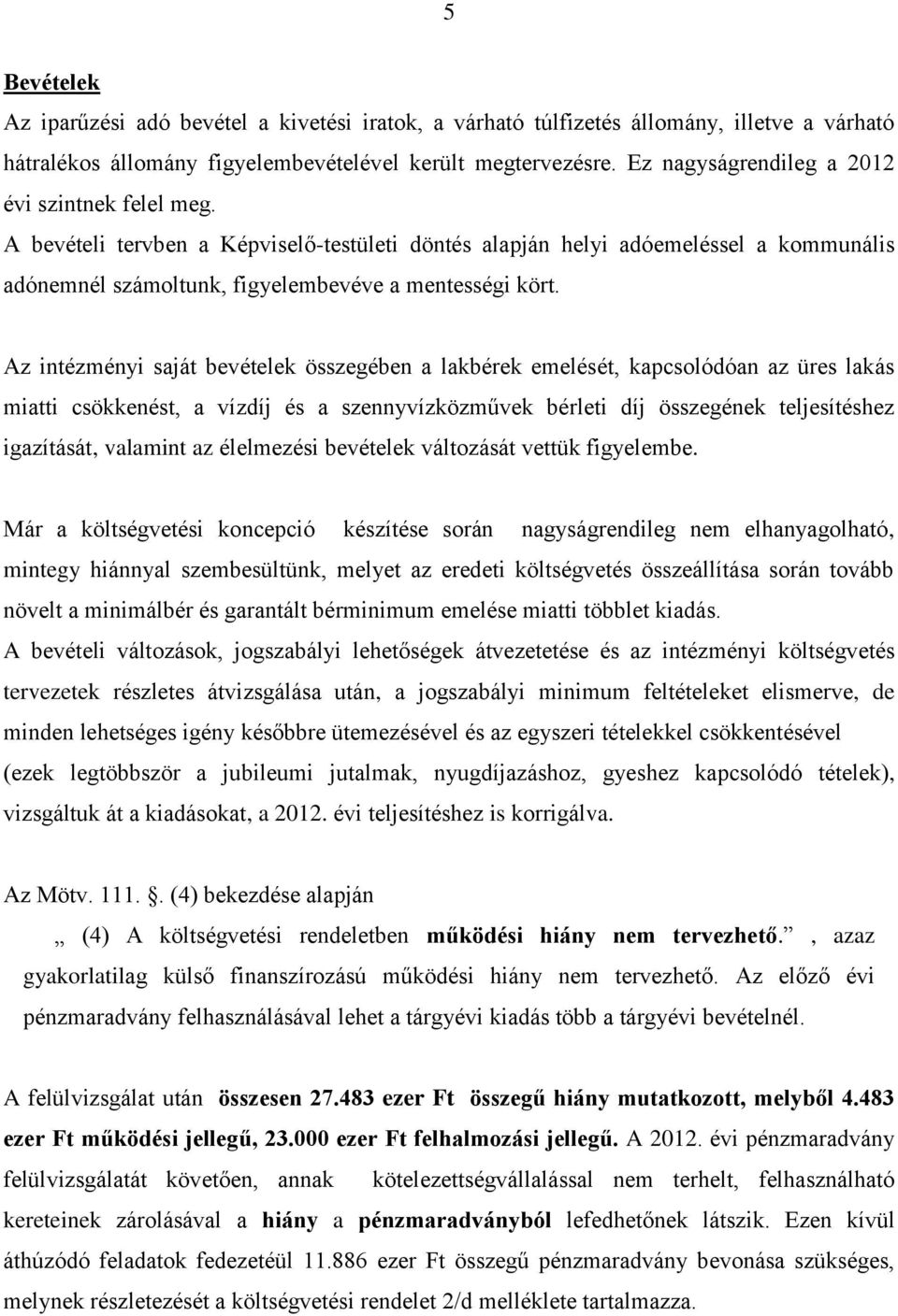 Az intézményi saját bevételek összegében a lakbérek emelését, kapcsolódóan az üres lakás miatti csökkenést, a vízdíj és a szennyvízközművek bérleti díj összegének teljesítéshez igazítását, valamint