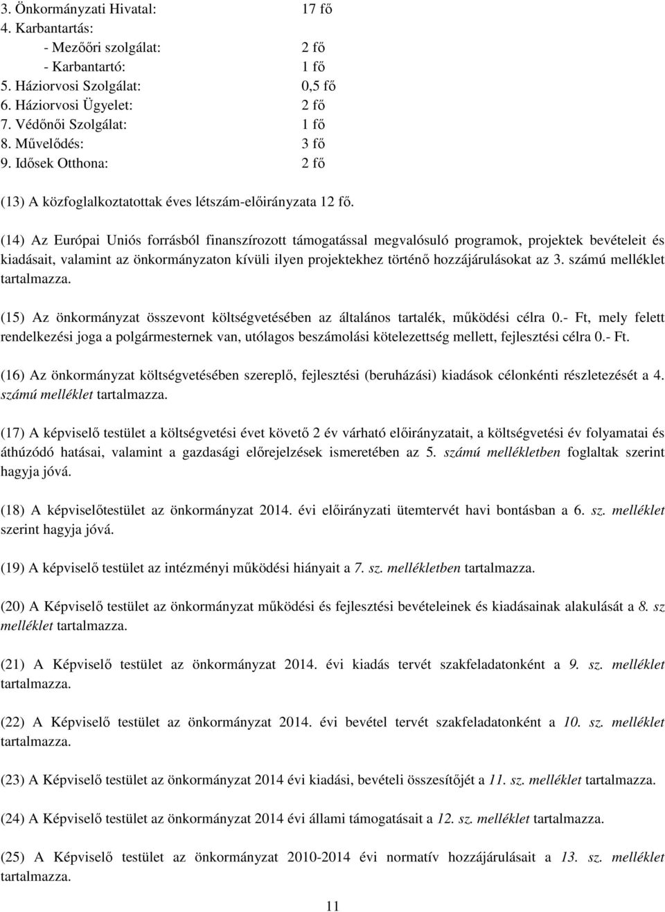 (14) Az Európai Uniós forrásból finanszírozott támogatással megvalósuló programok, projektek bevételeit és kiadásait, valamint az önkormányzaton kívüli ilyen projektekhez történő hozzájárulásokat az