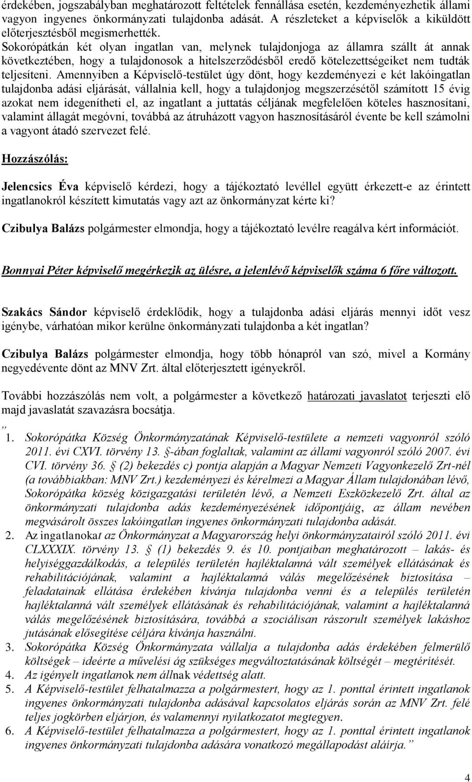 Sokorópátkán két olyan ingatlan van, melynek tulajdonjoga az államra szállt át annak következtében, hogy a tulajdonosok a hitelszerződésből eredő kötelezettségeiket nem tudták teljesíteni.