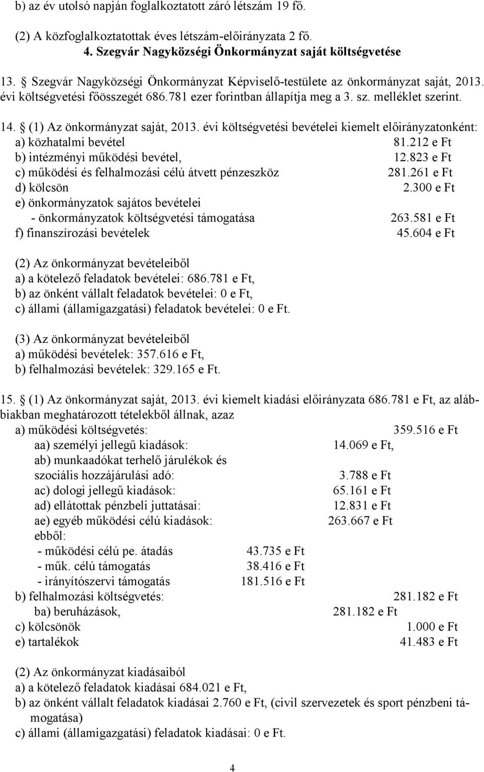 (1) Az önkormányzat saját, 2013. évi költségvetési bevételei kiemelt előirányzatonként: a) közhatalmi bevétel 81.212 e Ft b) intézményi működési bevétel, 12.