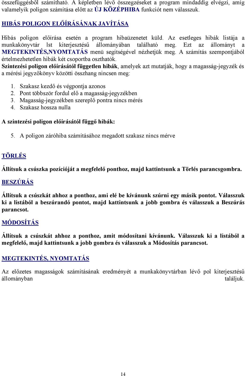 Ezt az állományt a MEGTEKINTÉS,NYOMTATÁS menü segítségével nézhetjük meg. A számítás szempontjából értelmezhetetlen hibák két csoportba oszthatók.