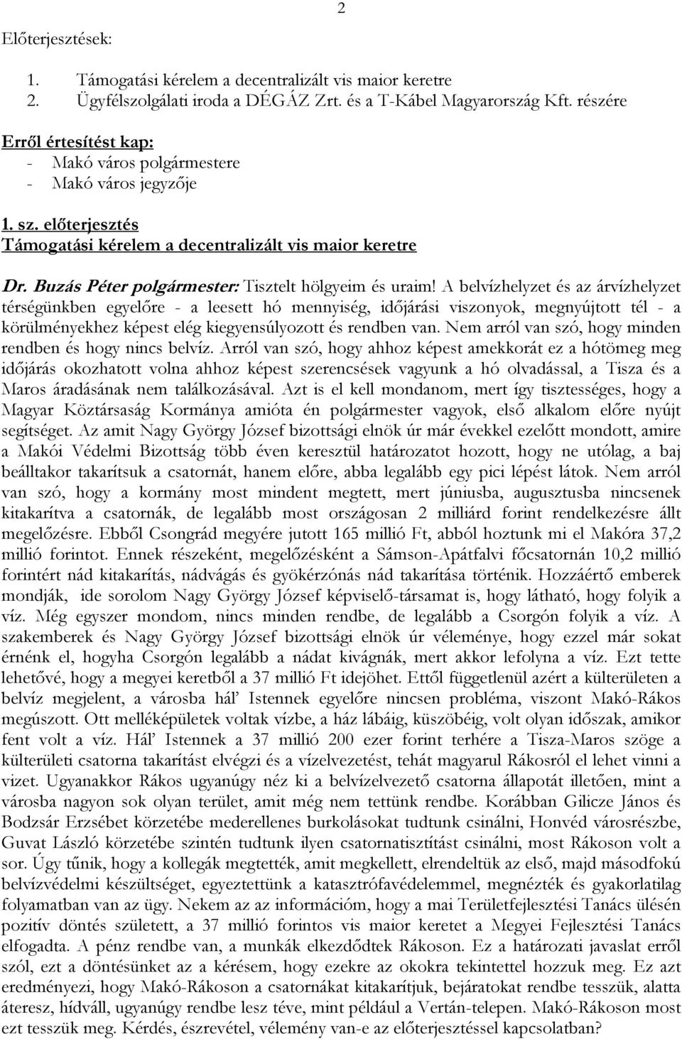 A belvízhelyzet és az árvízhelyzet térségünkben egyelőre - a leesett hó mennyiség, időjárási viszonyok, megnyújtott tél - a körülményekhez képest elég kiegyensúlyozott és rendben van.