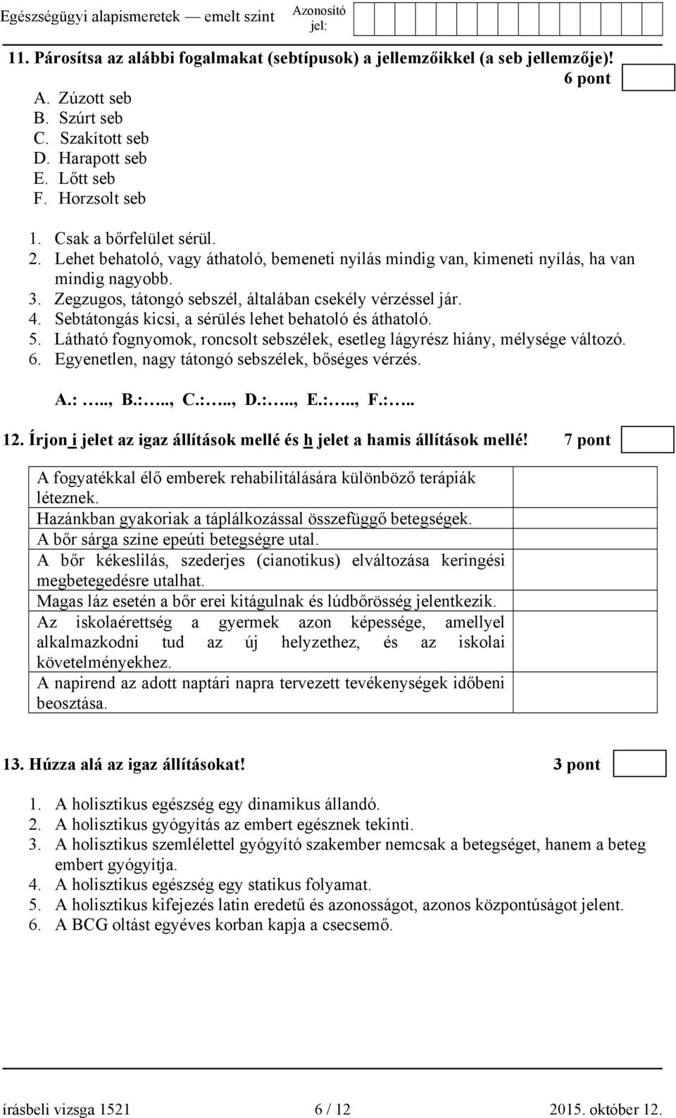 Sebtátongás kicsi, a sérülés lehet behatoló és áthatoló. 5. Látható fognyomok, roncsolt sebszélek, esetleg lágyrész hiány, mélysége változó. 6. Egyenetlen, nagy tátongó sebszélek, bőséges vérzés. A.:.