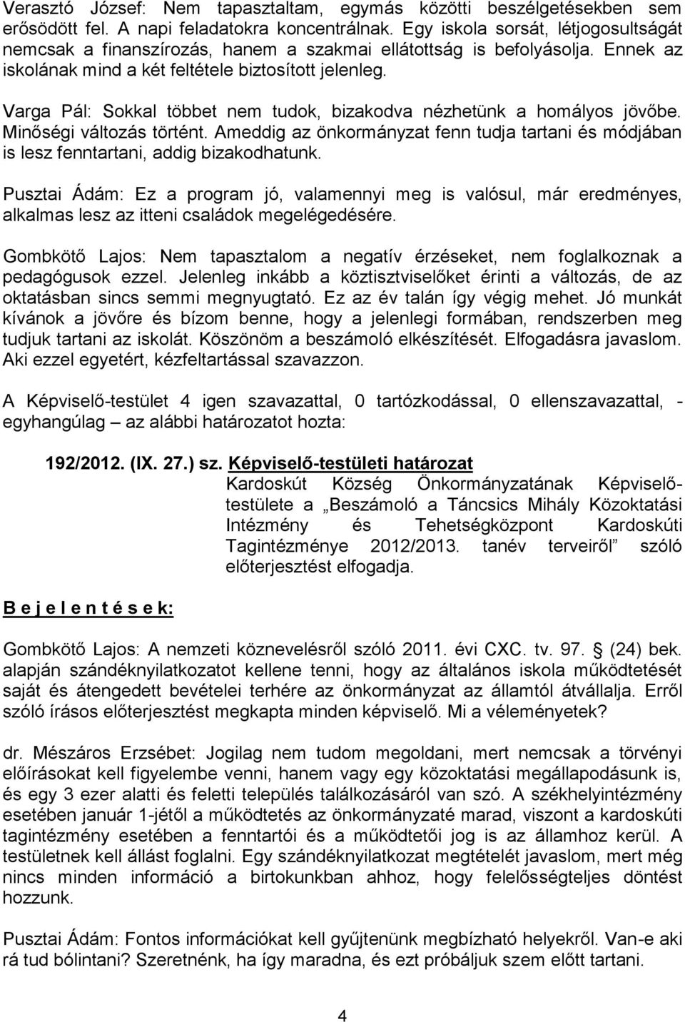 Varga Pál: Sokkal többet nem tudok, bizakodva nézhetünk a homályos jövőbe. Minőségi változás történt. Ameddig az önkormányzat fenn tudja tartani és módjában is lesz fenntartani, addig bizakodhatunk.