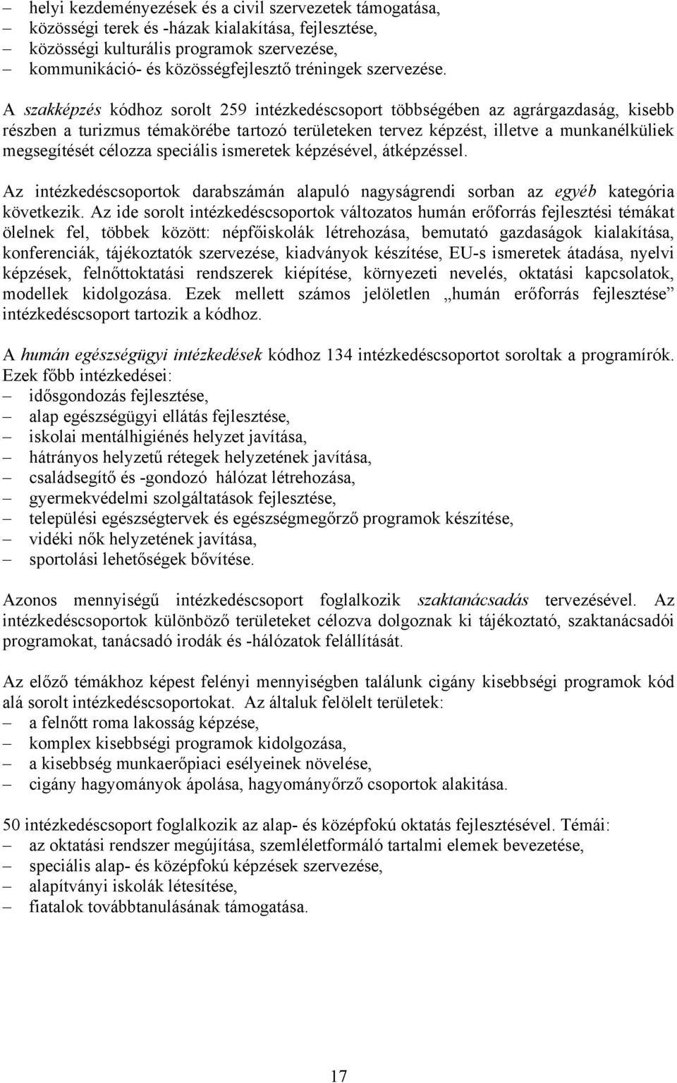 A szakképzés kódhoz sorolt 259 intézkedéscsoport többségében az agrárgazdaság, kisebb részben a turizmus témakörébe tartozó területeken tervez képzést, illetve a munkanélküliek megsegítését célozza