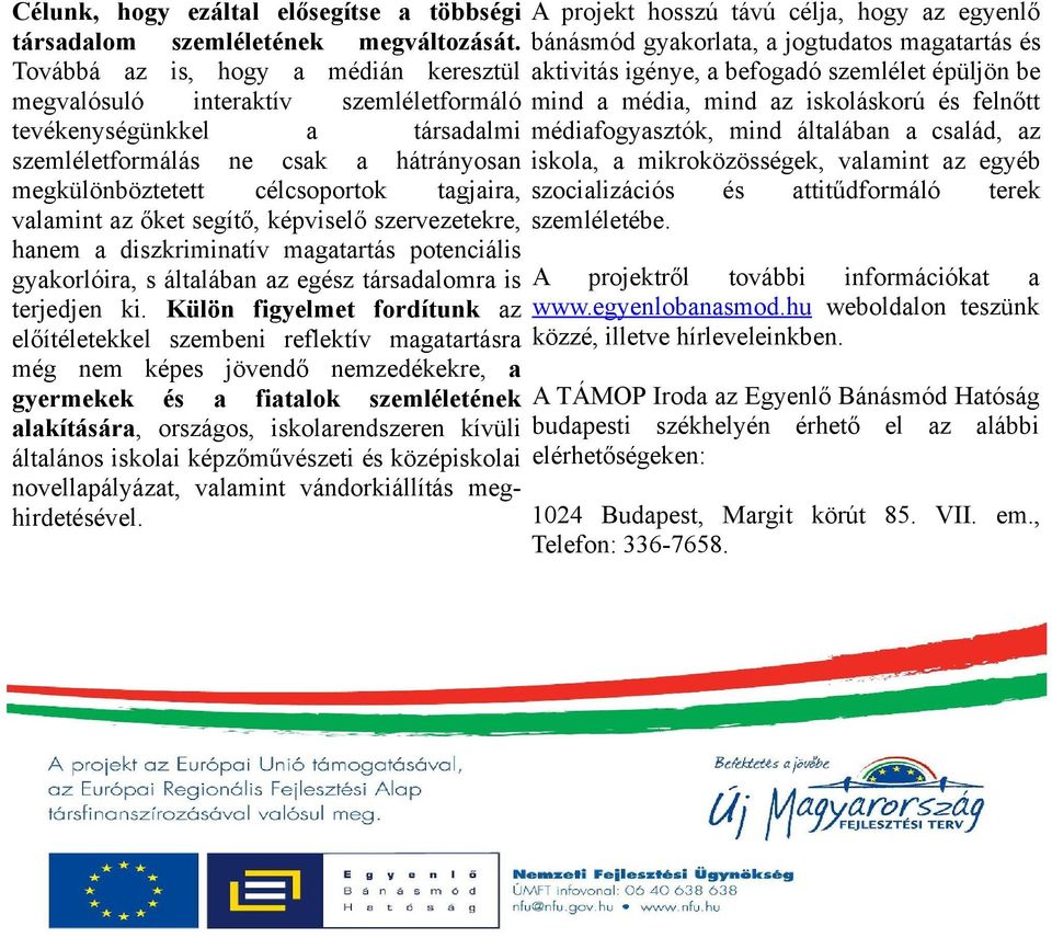 az őket segítő, képviselő szervezetekre, hanem a diszkriminatív magatartás potenciális gyakorlóira, s általában az egész társadalomra is terjedjen ki.