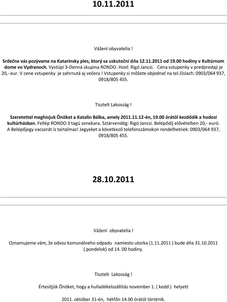 Szeretettel meghívjuk Önöket a Katalin Bálba, amely 2011.11.12-én, 19.00 órától kezdődik a hodosi kultúrházban. Fellép RONDO 3 tagú zenekara. Sztárvendég: Rigó Jancsi. Belépődíj elővételben 20,- euró.