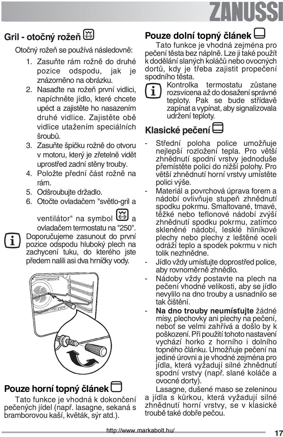 Zasuňte špičku rožně do otvoru v motoru, který je zřetelně vidět uprostřed zadní stěny trouby. 4. Položte přední část rožně na rám. 5. Odšroubujte držadlo. 6.