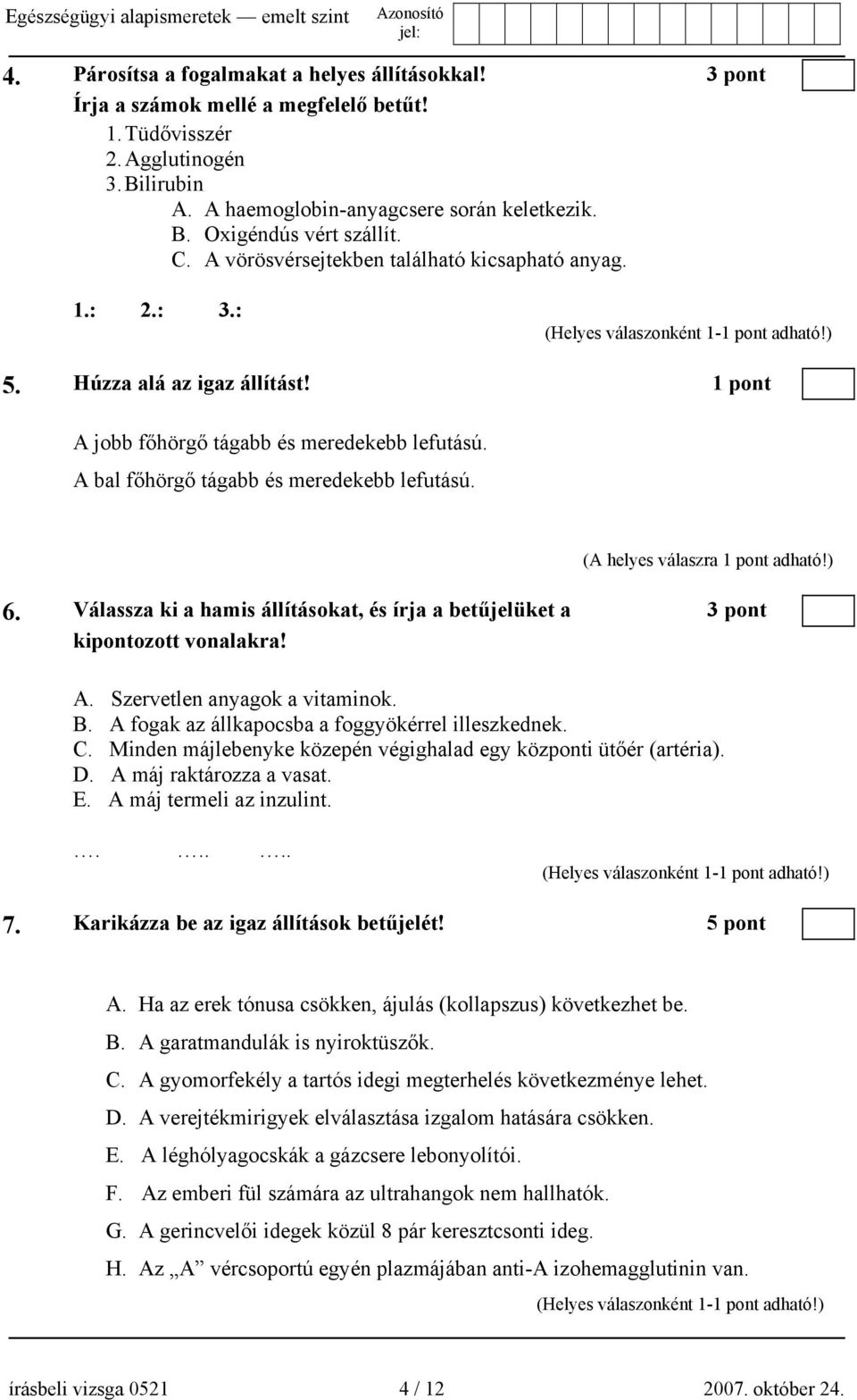 (A helyes válaszra 1 pont adható!) 6. Válassza ki a hamis állításokat, és írja a betűjelüket a 3 pont kipontozott vonalakra! A. Szervetlen anyagok a vitaminok. B.