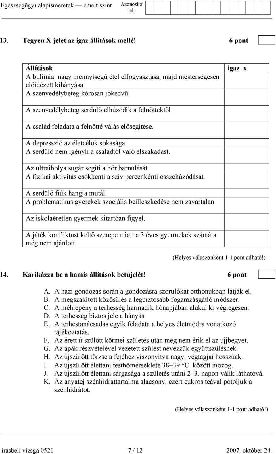 Az ultraibolya sugár segíti a bőr barnulását. A fizikai aktivitás csökkenti a szív percenkénti összehúzódását. A serdülő fiúk hangja mutál.