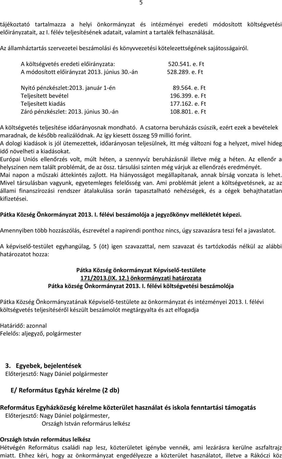 január 1-én Teljesített bevétel Teljesített kiadás Záró pénzkészlet: 2013. június 30.-án 520.541. e. Ft 528.289. e. Ft 89.564. e. Ft 196.399. e. Ft 177.162. e. Ft 108.801. e. Ft A költségvetés teljesítése időarányosnak mondható.