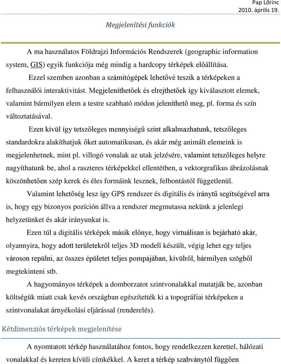 Megjeleníthetőek és elrejthetőek így kiválasztott elemek, valamint bármilyen elem a testre szabható módon jeleníthető meg, pl. forma és szín változtatásával.