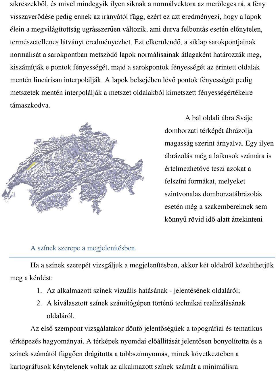 Ezt elkerülendő, a síklap sarokpontjainak normálisát a sarokpontban metsződő lapok normálisainak átlagaként határozzák meg, kiszámítják e pontok fényességét, majd a sarokpontok fényességét az