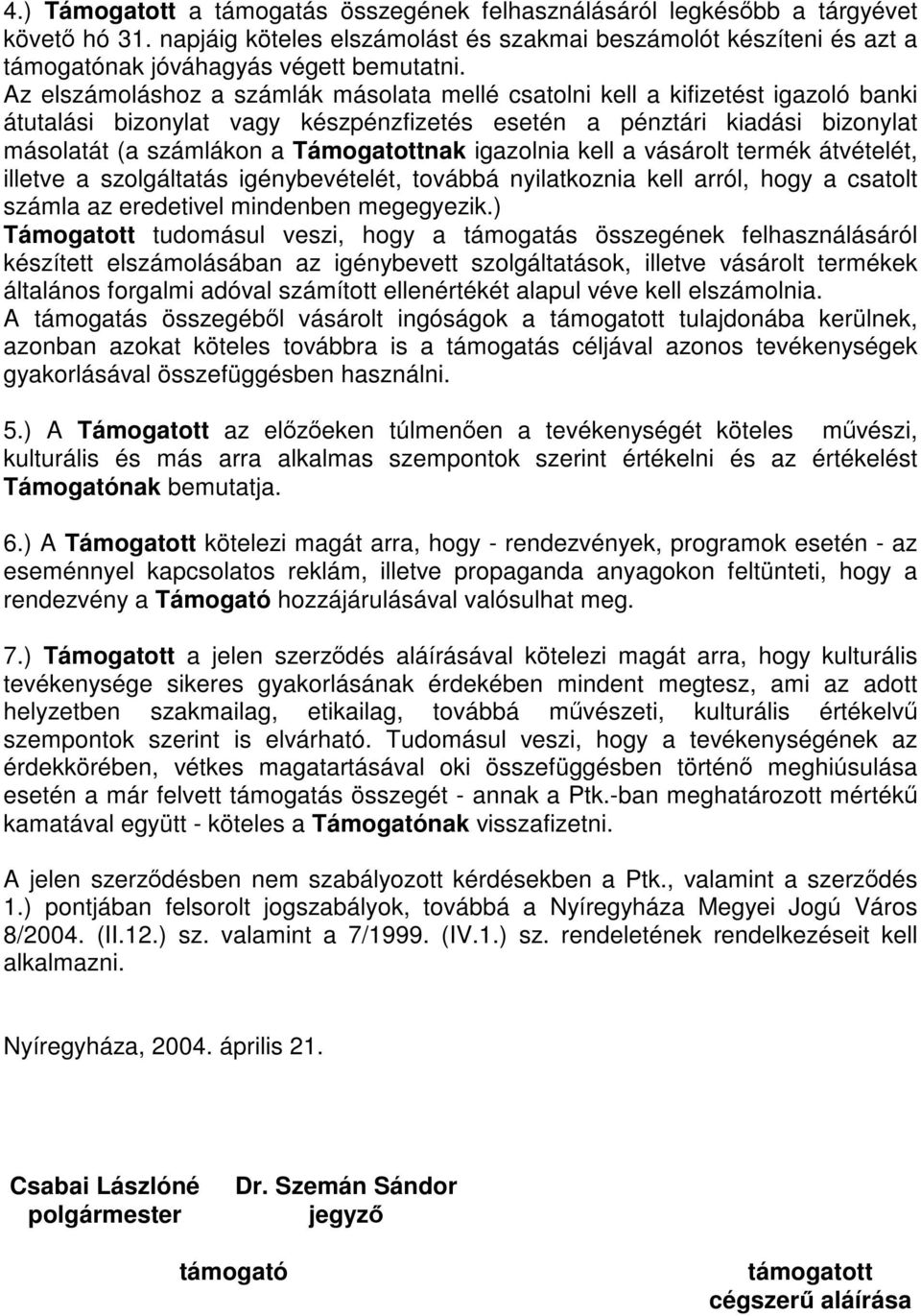 igazolnia kell a vásárolt termék átvételét, illetve a szolgáltatás igénybevételét, továbbá nyilatkoznia kell arról, hogy a csatolt számla az eredetivel mindenben megegyezik.