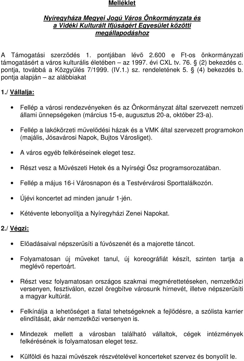 pontja alapján az alábbiakat 1./ Vállalja: Fellép a városi rendezvényeken és az Önkormányzat által szervezett nemzeti állami ünnepségeken (március 15-e, augusztus 20-a, október 23-a).