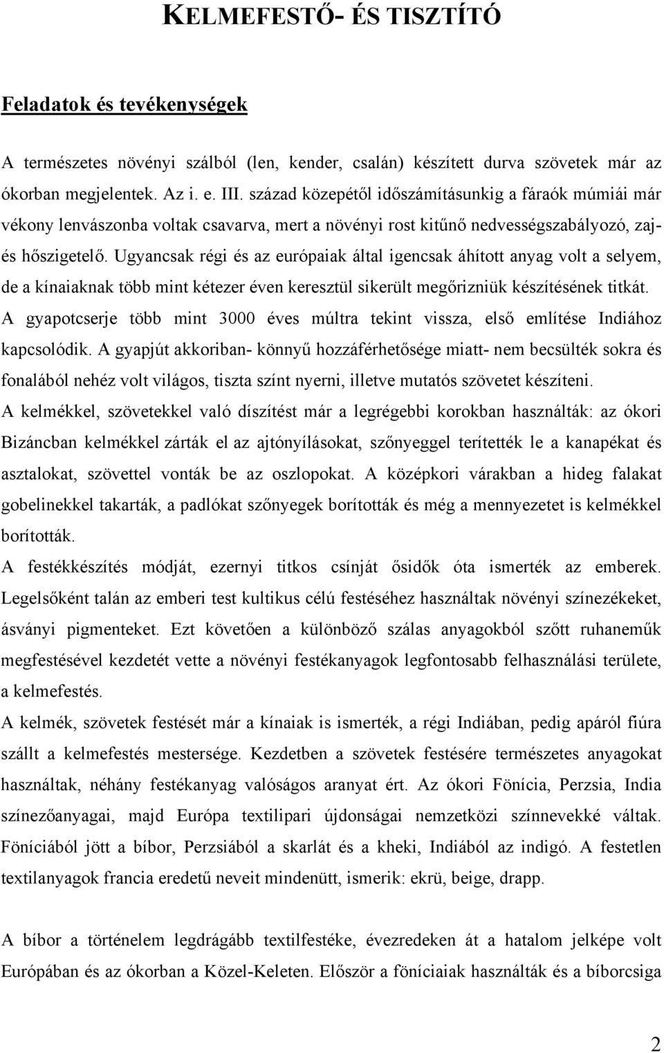 Ugyancsak régi és az európaiak által igencsak áhított anyag volt a selyem, de a kínaiaknak több mint kétezer éven keresztül sikerült megőrizniük készítésének titkát.