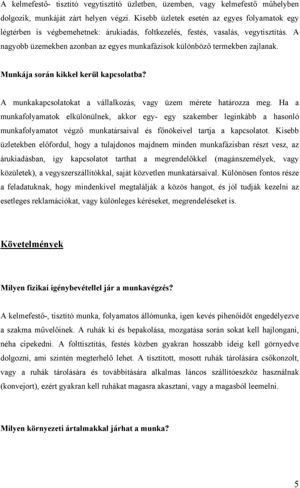 A nagyobb üzemekben azonban az egyes munkafázisok különböző termekben zajlanak. Munkája során kikkel kerül kapcsolatba? A munkakapcsolatokat a vállalkozás, vagy üzem mérete határozza meg.