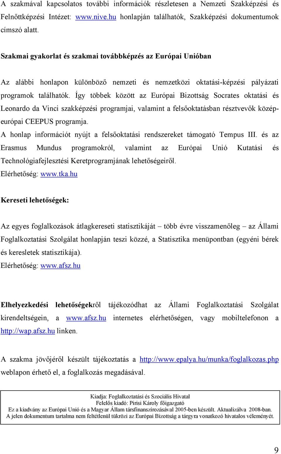 Így többek között az Európai Bizottság Socrates oktatási és Leonardo da Vinci szakképzési programjai, valamint a felsőoktatásban résztvevők középeurópai CEEPUS programja.