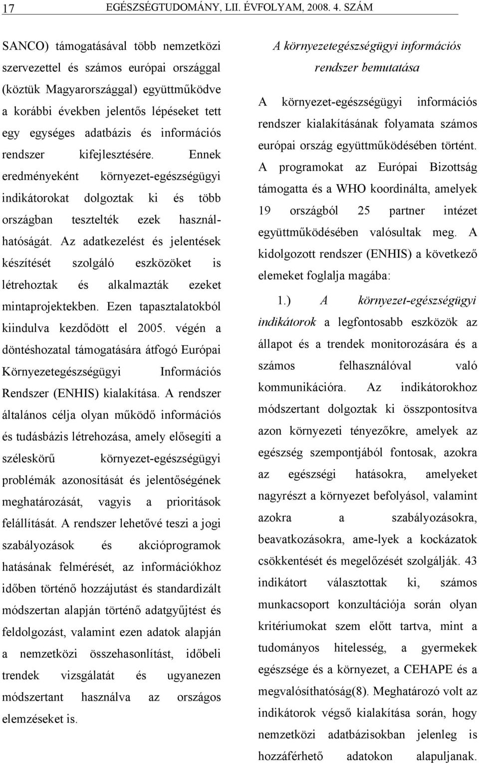 Az dtkezelt jelentek kzítét szolgáló létrehoztk eszközöket lklmzták is ezeket A környezet-egzségügyi információs rendszer kilkításánk folymt számos európi ország együttműködében történt.
