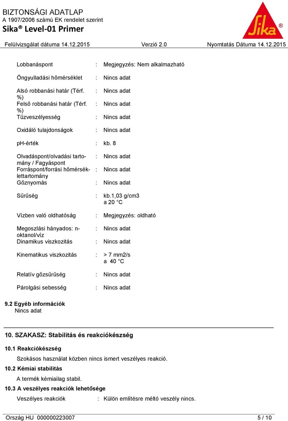 viszkozitás Relatív gőzsűrűség Párolgási sebesség : kb.1,03 g/cm3 a 20 C : Megjegyzés: oldható : > 7 mm2/s a 40 C 9.2 Egyéb információk 10. SZAKASZ: Stabilitás és reakciókészség 10.