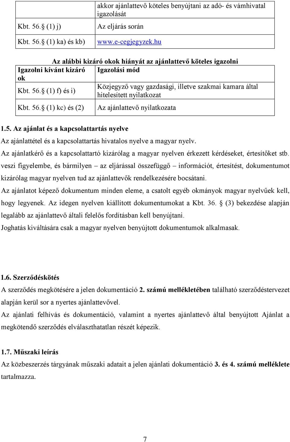 (1) f) és i) Kbt. 56. (1) kc) és (2) Közjegyző vagy gazdasági, illetve szakmai kamara által hitelesített nyilatkozat Az ajánlattevő nyilatkozata 1.5. Az ajánlat és a kapcsolattartás nyelve Az ajánlattétel és a kapcsolattartás hivatalos nyelve a magyar nyelv.