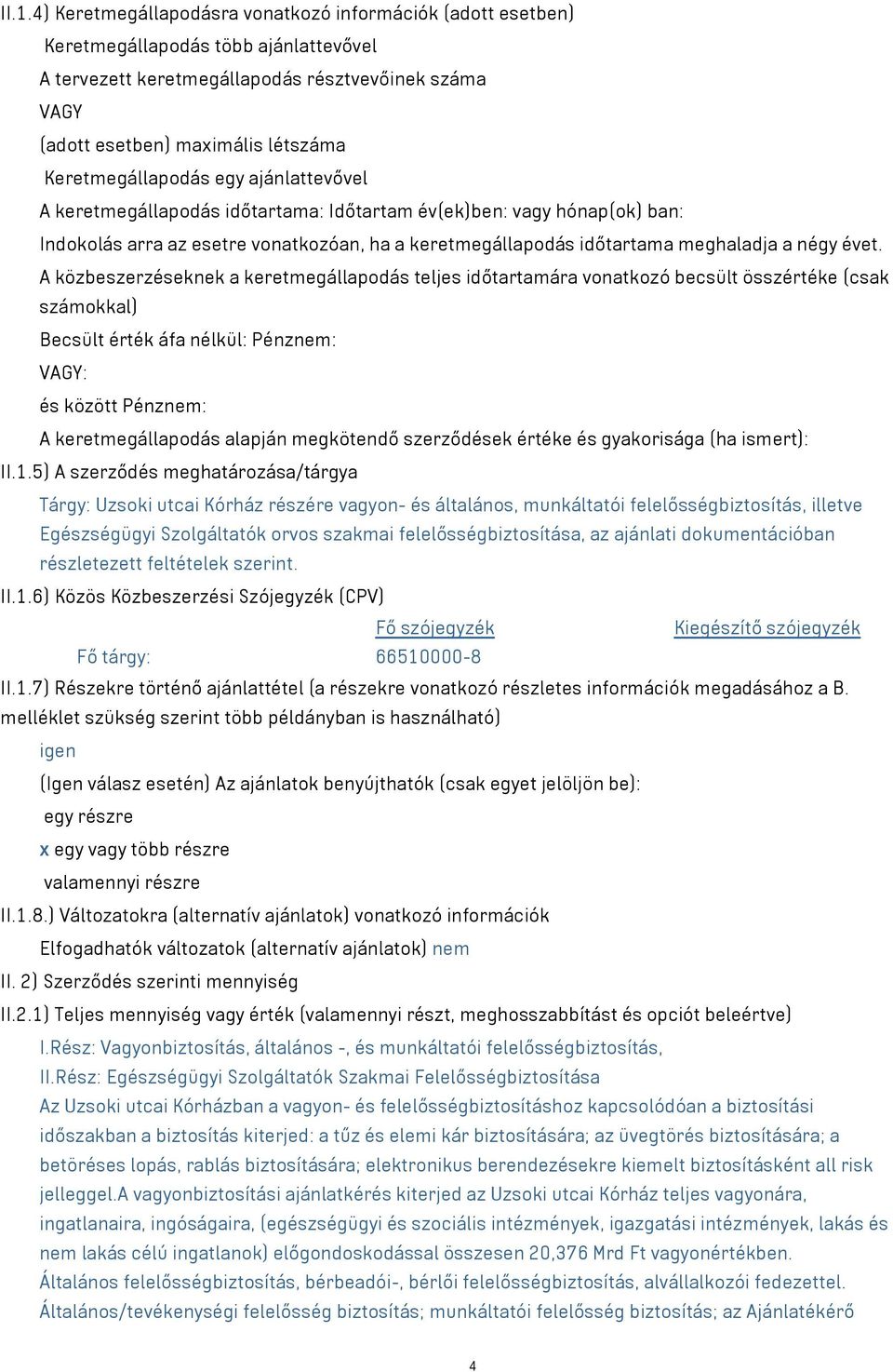 évet. A közbeszerzéseknek a keretmegállapodás teljes időtartamára vonatkozó becsült összértéke (csak számokkal) Becsült érték áfa nélkül: Pénznem: VAGY: és között Pénznem: A keretmegállapodás alapján