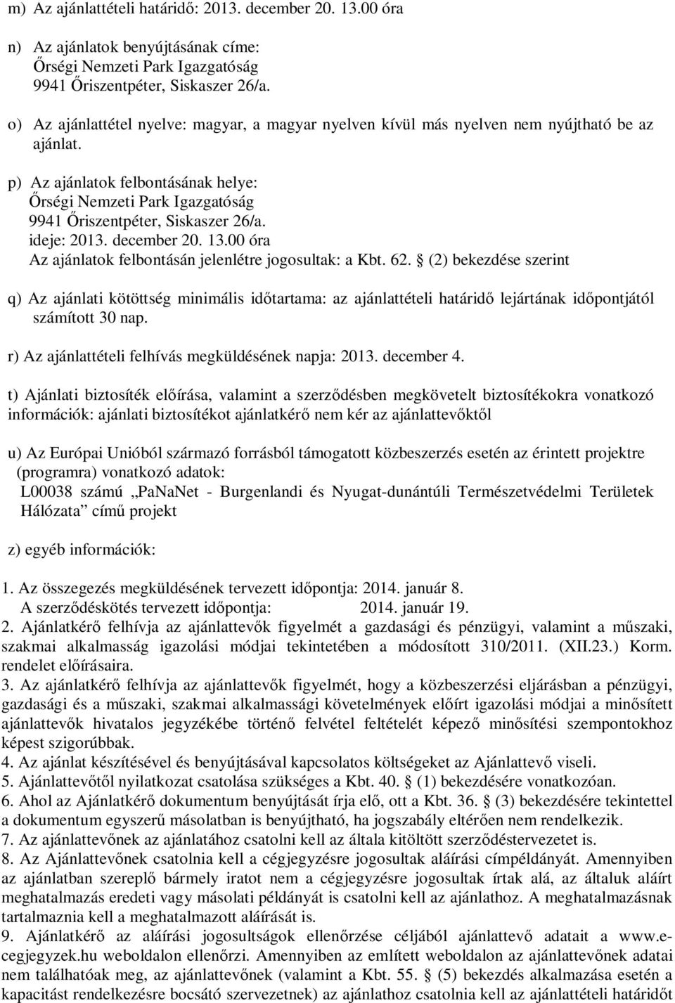 p) Az ajánlatok felbontásának helye: rségi Nemzeti Park Igazgatóság 9941 riszentpéter, Siskaszer 26/a. ideje: 2013. december 20. 13.00 óra Az ajánlatok felbontásán jelenlétre jogosultak: a Kbt. 62.