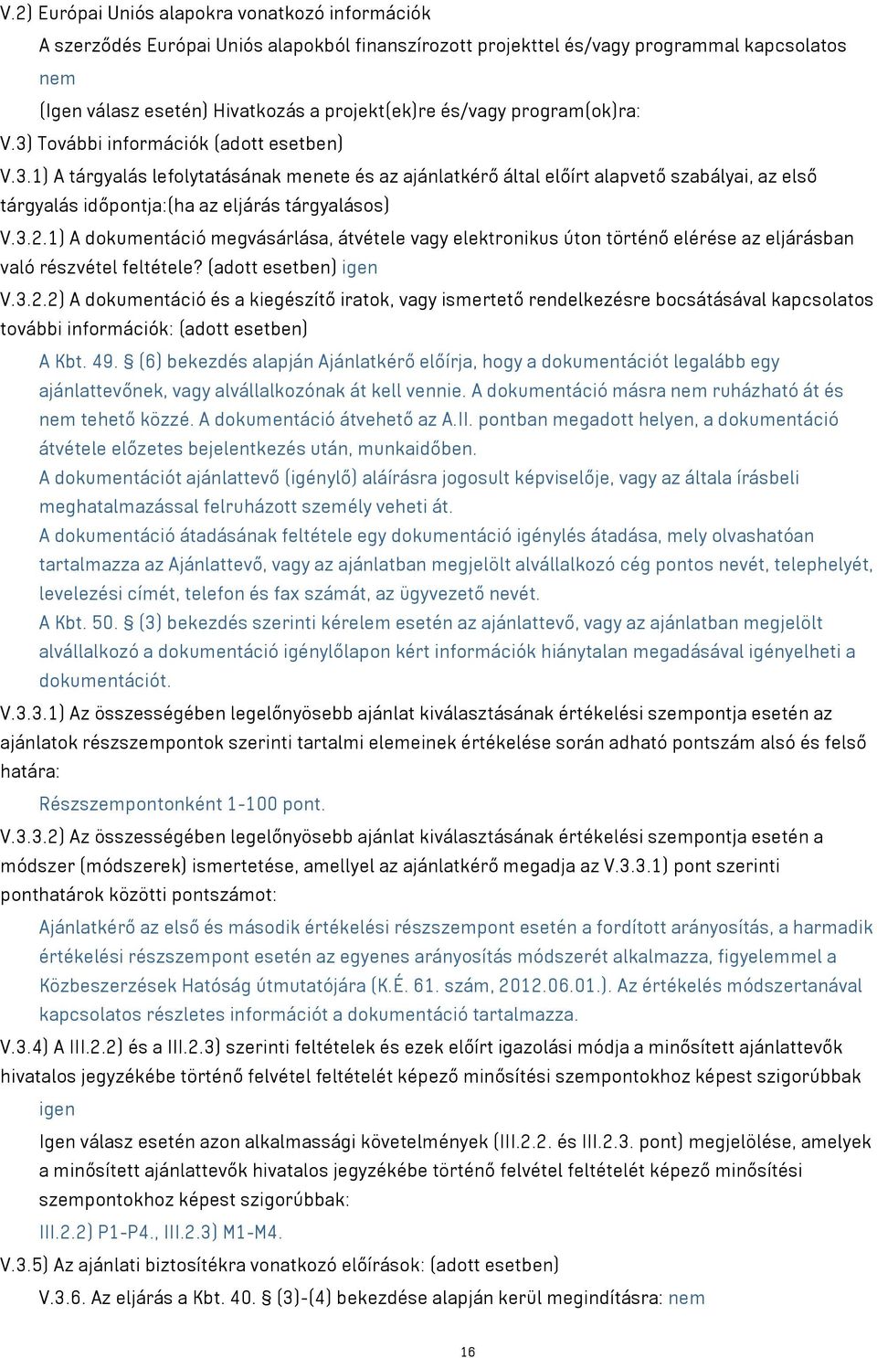 3.2.1) A dokumentáció megvásárlása, átvétele vagy elektronikus úton történő elérése az eljárásban való részvétel feltétele? (adott esetben) igen V.3.2.2) A dokumentáció és a kiegészítő iratok, vagy ismertető rendelkezésre bocsátásával kapcsolatos további információk: (adott esetben) A Kbt.