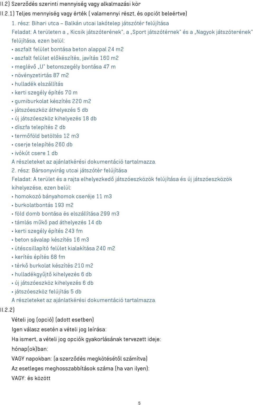 bontása beton alappal 24 m2 aszfalt felület előkészítés, javítás 160 m2 meglévő U betonszegély bontása 47 m növényzetirtás 87 m2 hulladék elszállítás kerti szegély építés 70 m gumiburkolat készítés