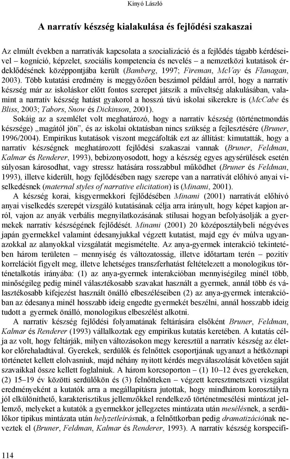 Több kutatási eredmény is meggyőzően beszámol például arról, hogy a narratív készség már az iskoláskor előtt fontos szerepet játszik a műveltség alakulásában, valamint a narratív készség hatást