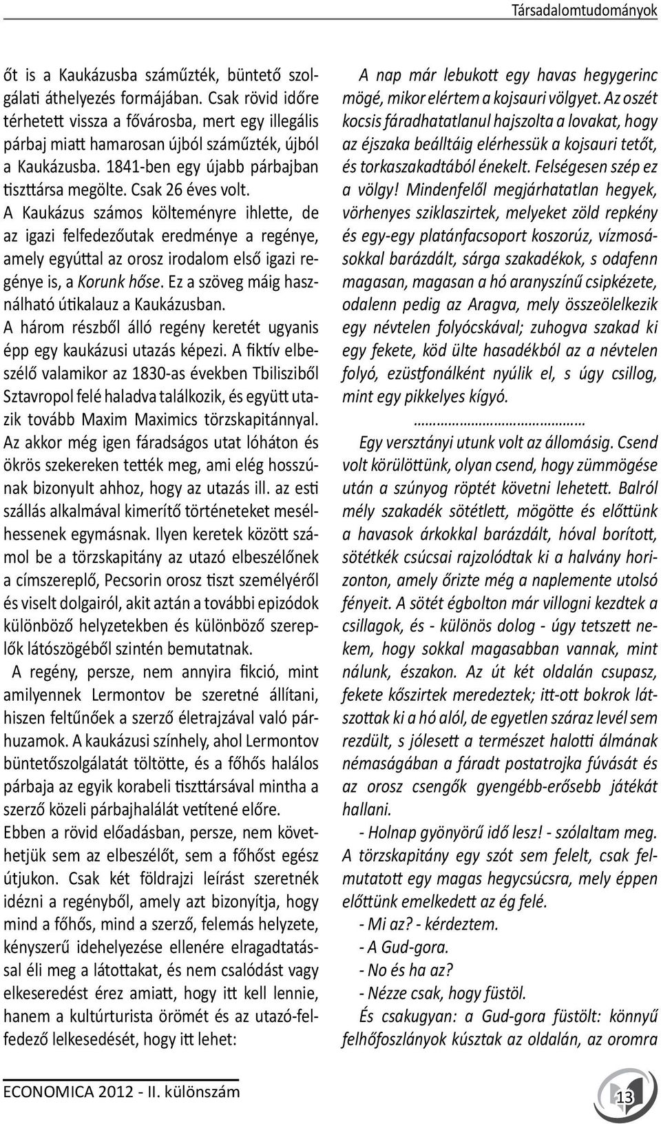 A Kaukázus számos költeményre ihlette, de az igazi felfedezőutak eredménye a regénye, amely egyúttal az orosz irodalom első igazi regénye is, a Korunk hőse.