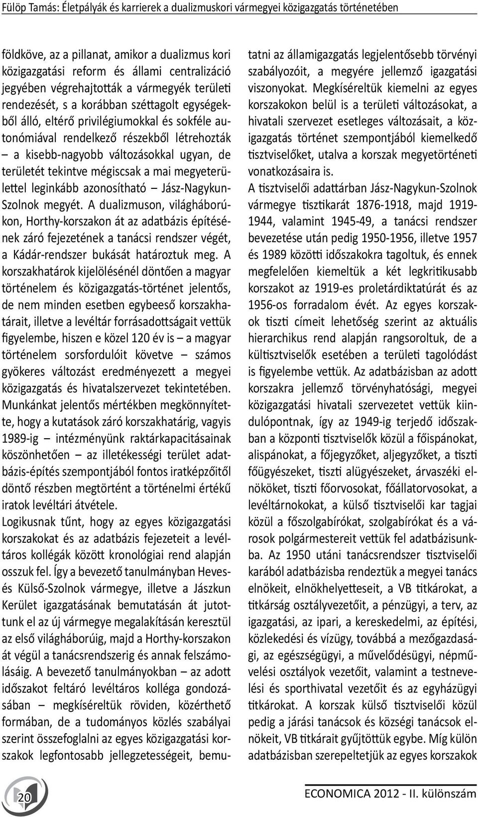 változásokkal ugyan, de területét tekintve mégiscsak a mai megyeterülettel leginkább azonosítható Jász-Nagykun- Szolnok megyét.