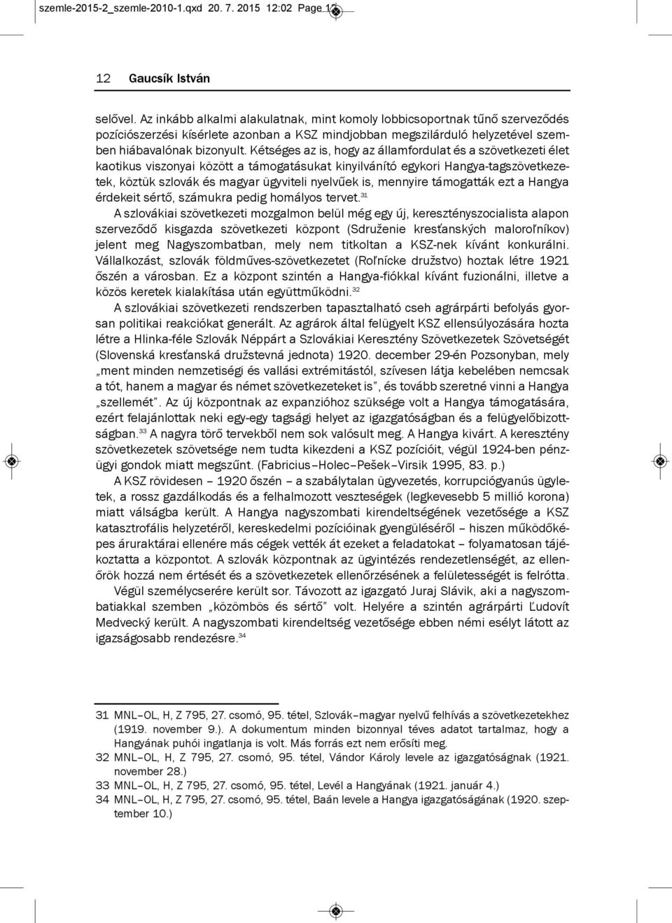 kétséges az is, hogy az államfordulat és a szövetkezeti élet kaotikus viszonyai között a támogatásukat kinyilvánító egykori Hangya-tagszövetkezetek, köztük szlovák és magyar ügyviteli nyelvűek is,