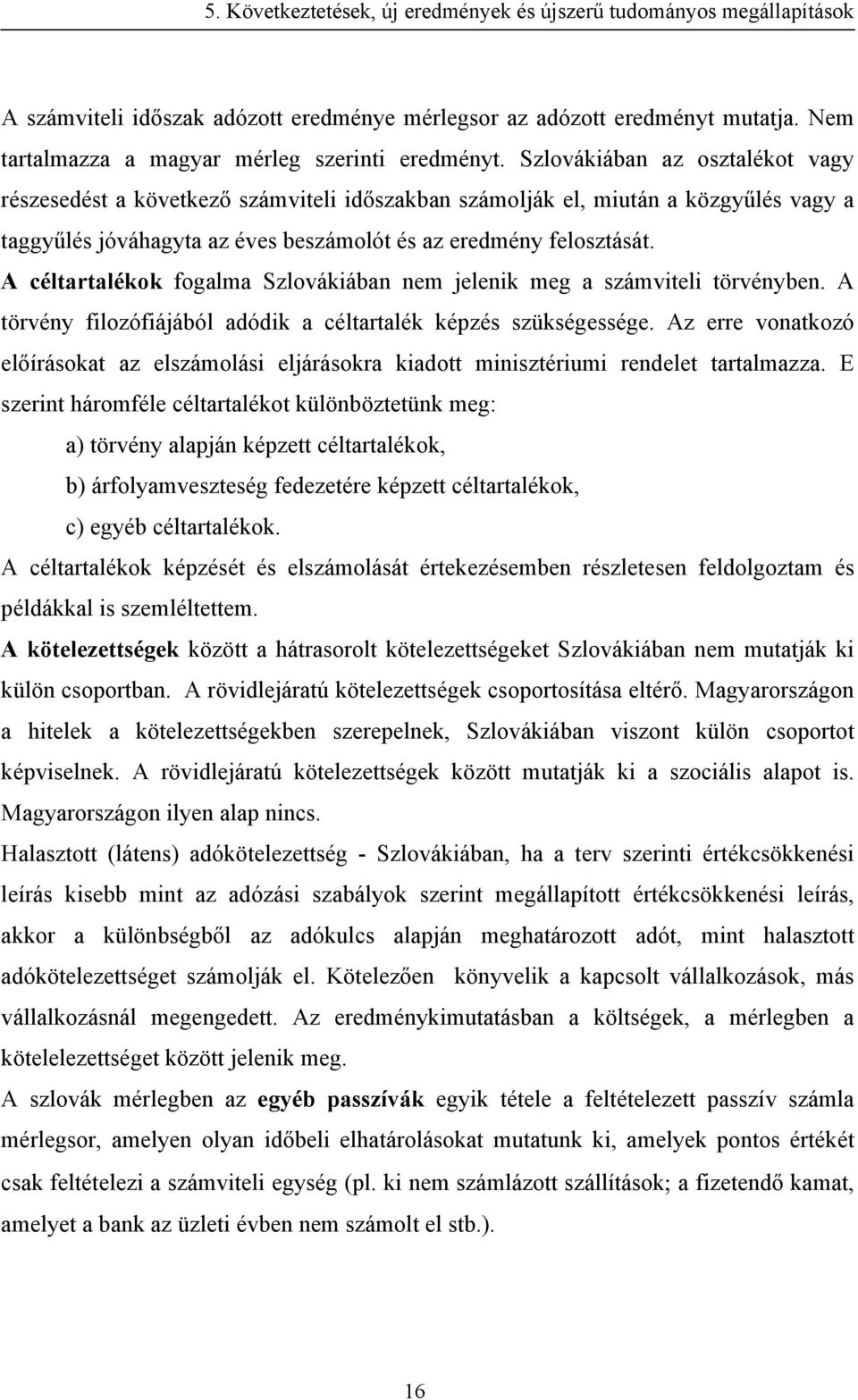 A céltartalékok fogalma Szlovákiában nem jelenik meg a számviteli törvényben. A törvény filozófiájából adódik a céltartalék képzés szükségessége.