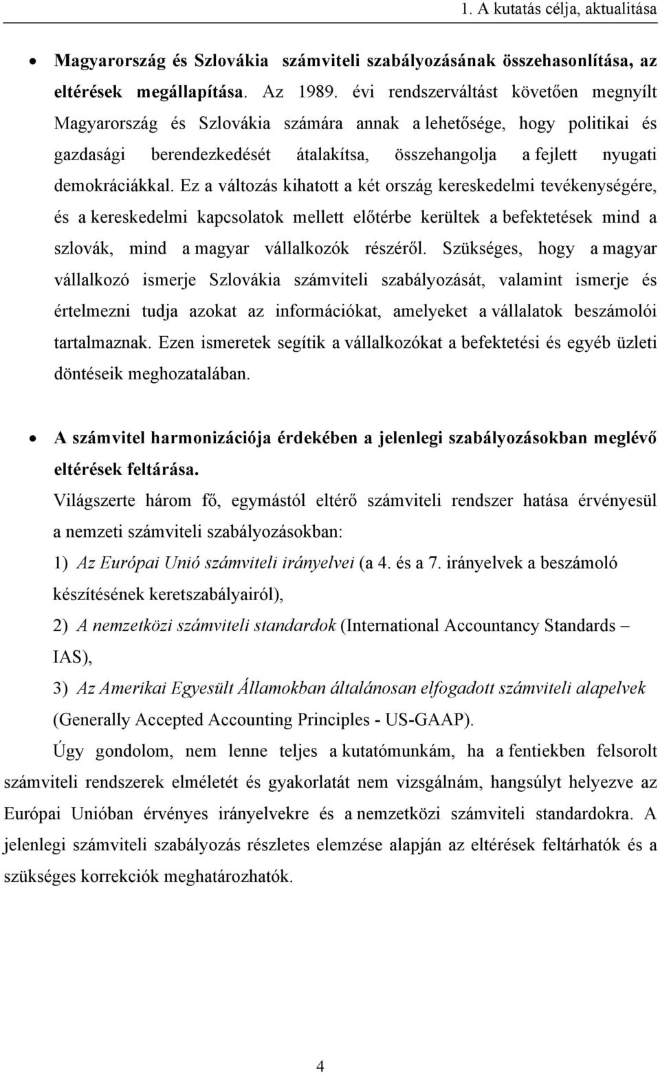 Ez a változás kihatott a két ország kereskedelmi tevékenységére, és a kereskedelmi kapcsolatok mellett előtérbe kerültek a befektetések mind a szlovák, mind a magyar vállalkozók részéről.