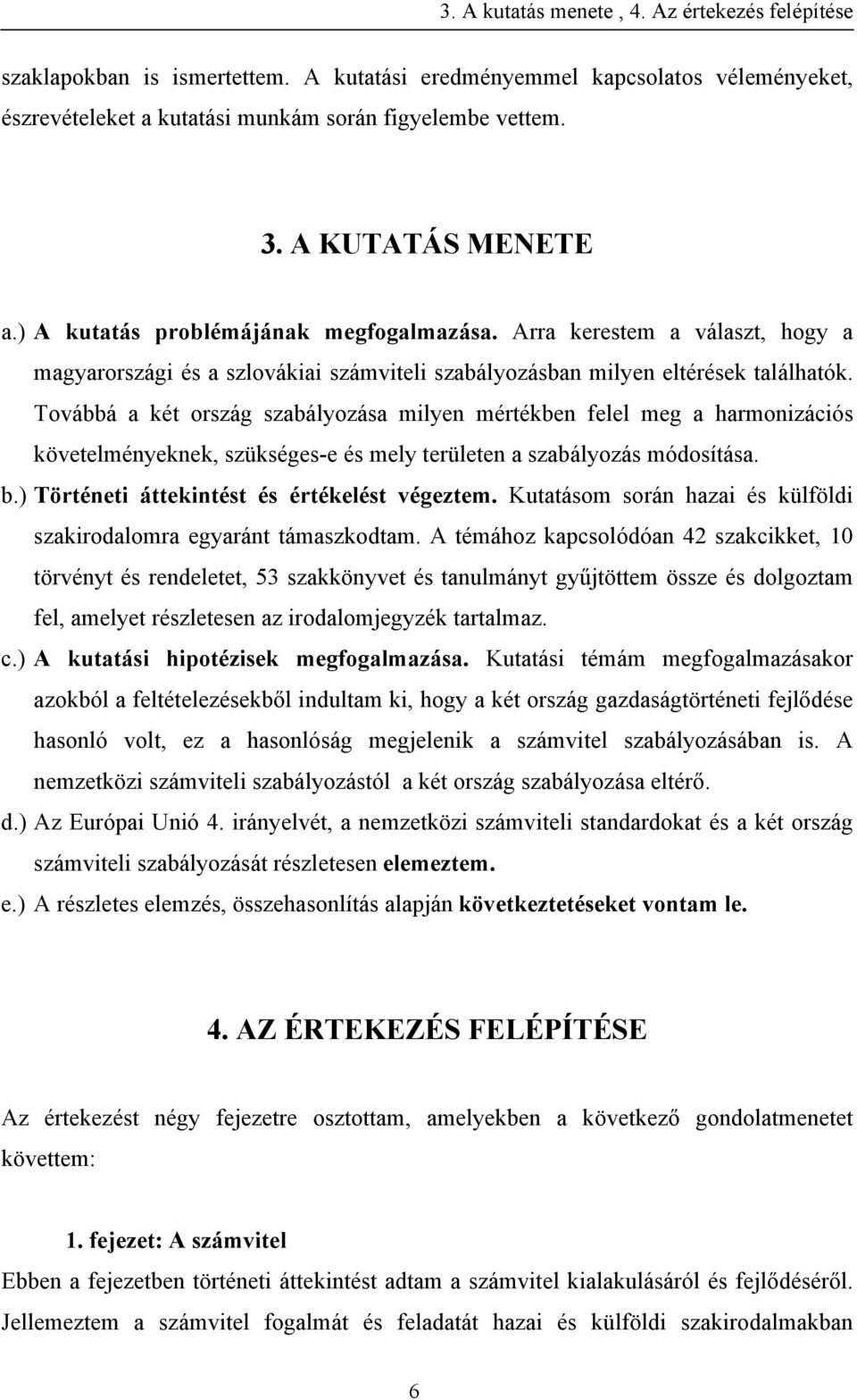 Továbbá a két ország szabályozása milyen mértékben felel meg a harmonizációs követelményeknek, szükséges-e és mely területen a szabályozás módosítása. b.) Történeti áttekintést és értékelést végeztem.