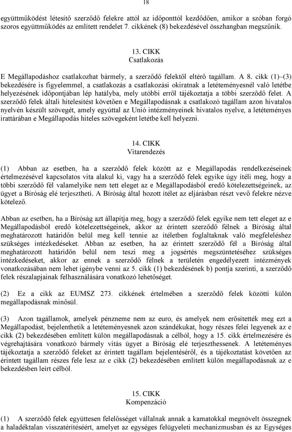 cikk (1) (3) bekezdésére is figyelemmel, a csatlakozás a csatlakozási okiratnak a letéteményesnél való letétbe helyezésének időpontjában lép hatályba, mely utóbbi erről tájékoztatja a többi szerződő