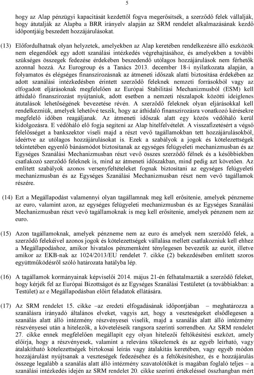 (13) Előfordulhatnak olyan helyzetek, amelyekben az Alap keretében rendelkezésre álló eszközök nem elegendőek egy adott szanálási intézkedés végrehajtásához, és amelyekben a további szükséges